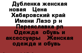 Дубленка женская новая › Цена ­ 35 000 - Хабаровский край, Имени Лазо р-н, Переяславка рп Одежда, обувь и аксессуары » Женская одежда и обувь   